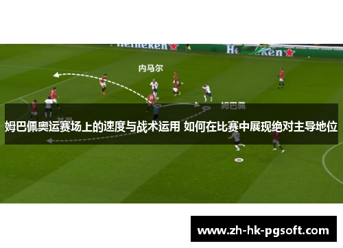 姆巴佩奥运赛场上的速度与战术运用 如何在比赛中展现绝对主导地位