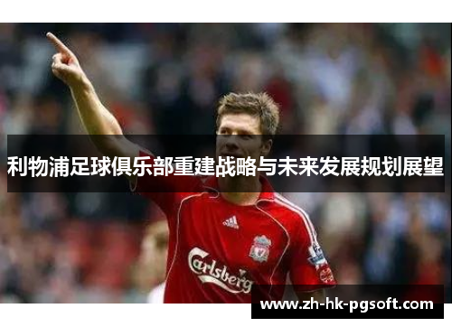 利物浦足球俱乐部重建战略与未来发展规划展望