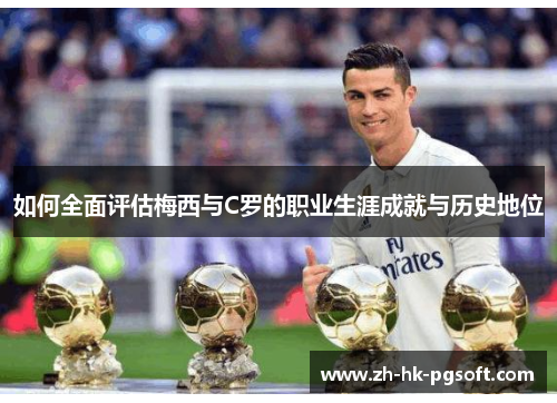 如何全面评估梅西与C罗的职业生涯成就与历史地位