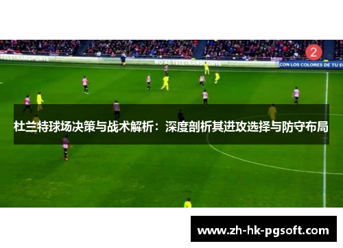 杜兰特球场决策与战术解析：深度剖析其进攻选择与防守布局