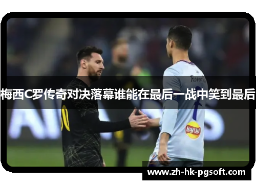 梅西C罗传奇对决落幕谁能在最后一战中笑到最后