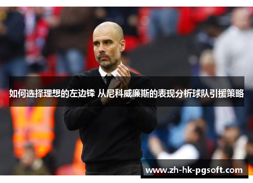 如何选择理想的左边锋 从尼科威廉斯的表现分析球队引援策略