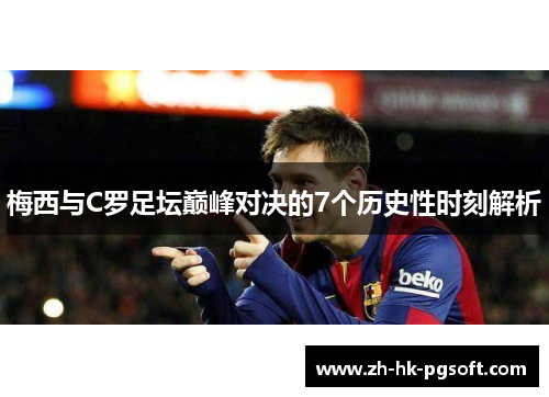 梅西与C罗足坛巅峰对决的7个历史性时刻解析