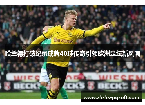 哈兰德打破纪录成就40球传奇引领欧洲足坛新风潮