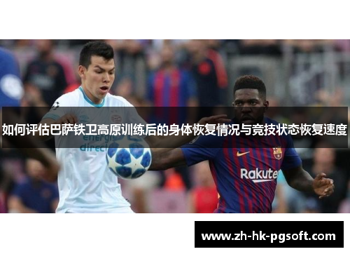 如何评估巴萨铁卫高原训练后的身体恢复情况与竞技状态恢复速度