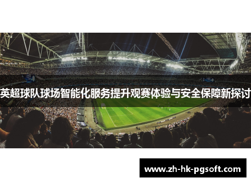 英超球队球场智能化服务提升观赛体验与安全保障新探讨
