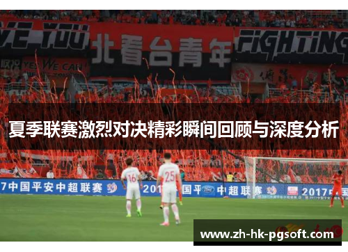 夏季联赛激烈对决精彩瞬间回顾与深度分析