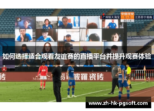 如何选择适合观看友谊赛的直播平台并提升观赛体验
