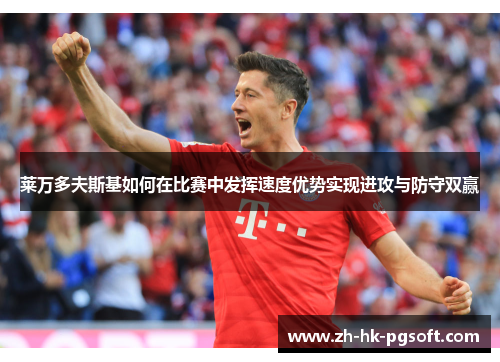 莱万多夫斯基如何在比赛中发挥速度优势实现进攻与防守双赢