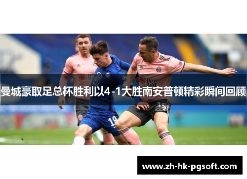 曼城豪取足总杯胜利以4-1大胜南安普顿精彩瞬间回顾