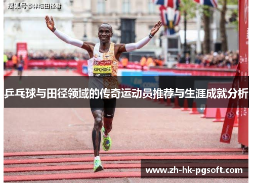 乒乓球与田径领域的传奇运动员推荐与生涯成就分析