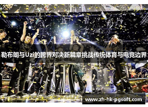 勒布朗与Uzi的跨界对决新篇章挑战传统体育与电竞边界