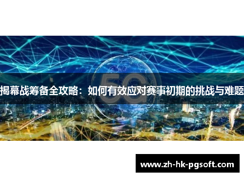 揭幕战筹备全攻略：如何有效应对赛事初期的挑战与难题