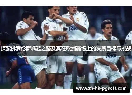 探索佛罗伦萨崛起之路及其在欧洲赛场上的发展目标与挑战