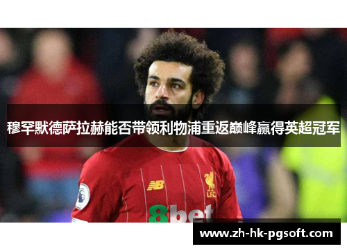 穆罕默德萨拉赫能否带领利物浦重返巅峰赢得英超冠军