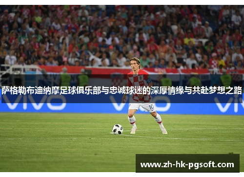 萨格勒布迪纳摩足球俱乐部与忠诚球迷的深厚情缘与共赴梦想之路
