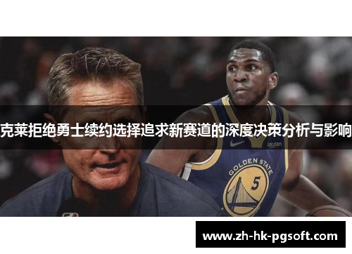 克莱拒绝勇士续约选择追求新赛道的深度决策分析与影响
