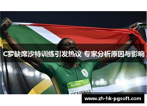 C罗缺席沙特训练引发热议 专家分析原因与影响