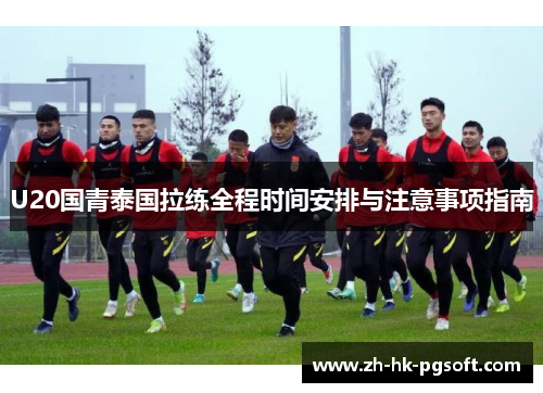 U20国青泰国拉练全程时间安排与注意事项指南