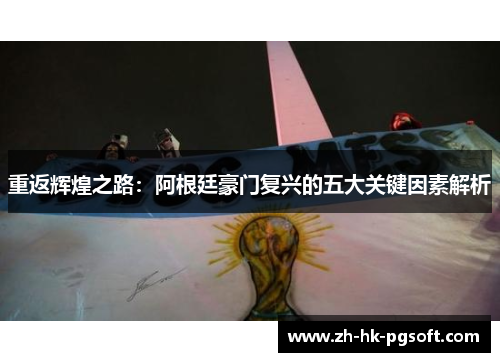 重返辉煌之路：阿根廷豪门复兴的五大关键因素解析