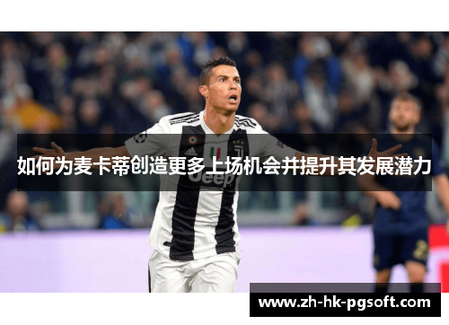 如何为麦卡蒂创造更多上场机会并提升其发展潜力