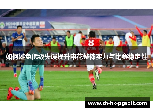 如何避免低级失误提升申花整体实力与比赛稳定性