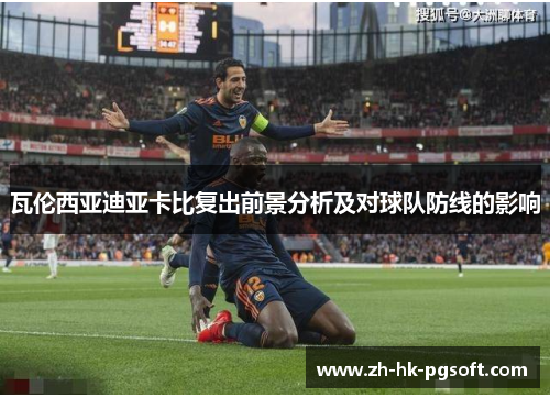 瓦伦西亚迪亚卡比复出前景分析及对球队防线的影响