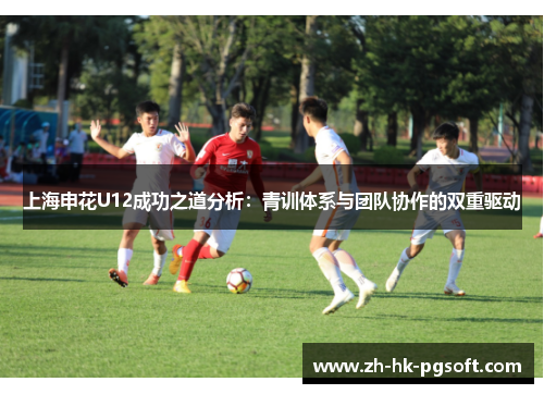上海申花U12成功之道分析：青训体系与团队协作的双重驱动