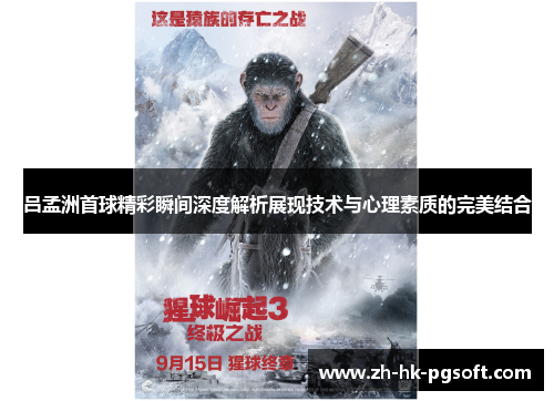 吕孟洲首球精彩瞬间深度解析展现技术与心理素质的完美结合