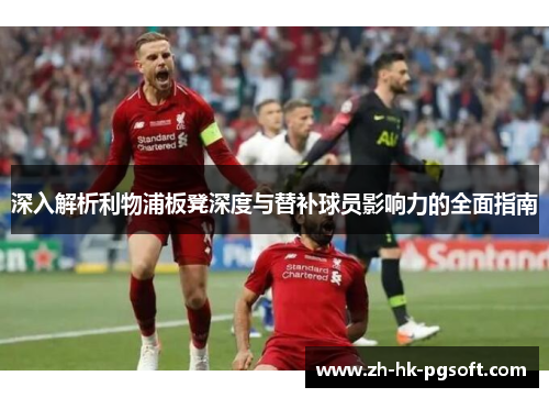 深入解析利物浦板凳深度与替补球员影响力的全面指南