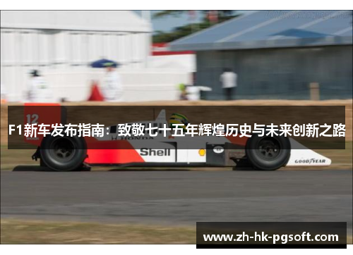 F1新车发布指南：致敬七十五年辉煌历史与未来创新之路