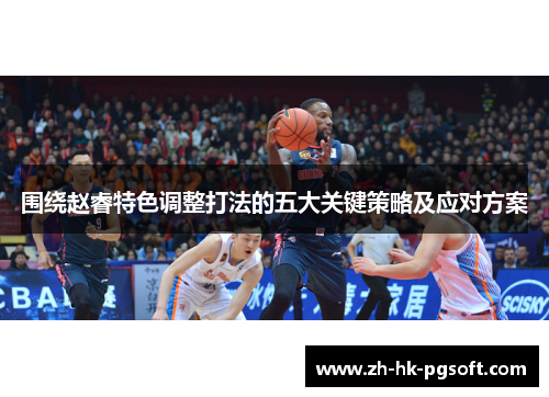 围绕赵睿特色调整打法的五大关键策略及应对方案