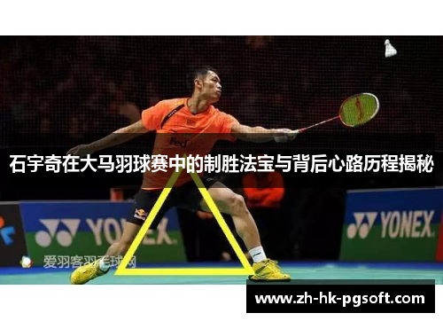石宇奇在大马羽球赛中的制胜法宝与背后心路历程揭秘