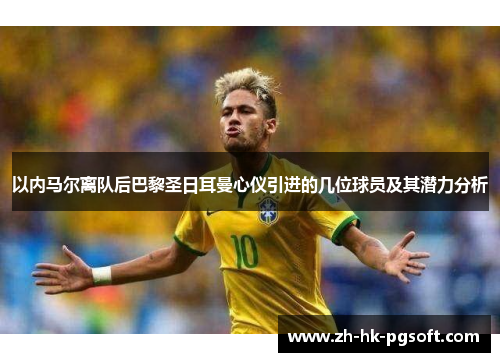 以内马尔离队后巴黎圣日耳曼心仪引进的几位球员及其潜力分析