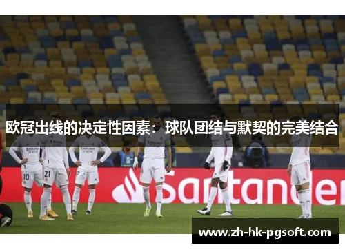 欧冠出线的决定性因素：球队团结与默契的完美结合