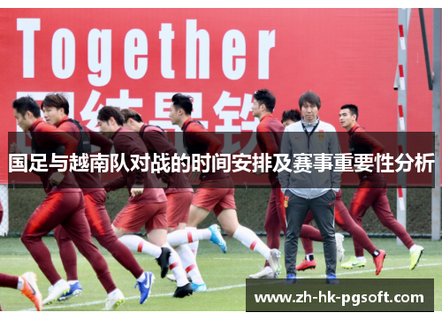 国足与越南队对战的时间安排及赛事重要性分析