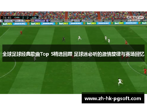 全球足球经典歌曲Top 5精选回顾 足球迷必听的激情旋律与赛场回忆
