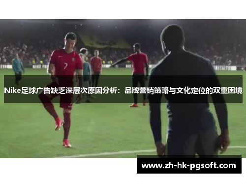 Nike足球广告缺乏深层次原因分析：品牌营销策略与文化定位的双重困境
