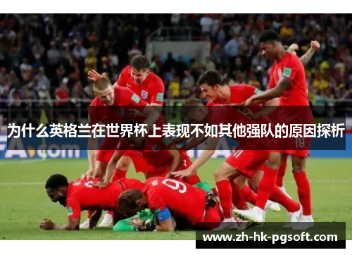 为什么英格兰在世界杯上表现不如其他强队的原因探析