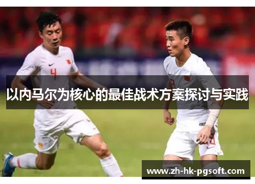 以内马尔为核心的最佳战术方案探讨与实践
