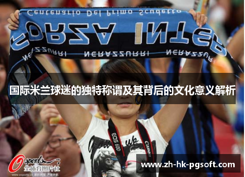 国际米兰球迷的独特称谓及其背后的文化意义解析
