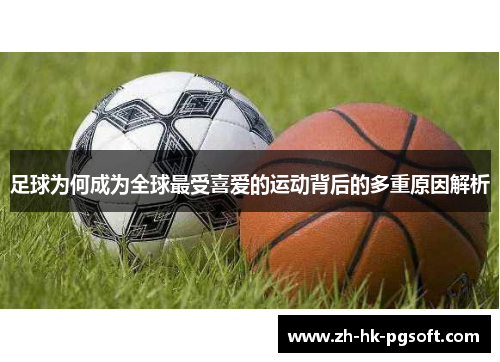 足球为何成为全球最受喜爱的运动背后的多重原因解析