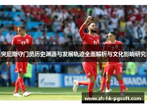 突尼斯守门员历史渊源与发展轨迹全面解析与文化影响研究