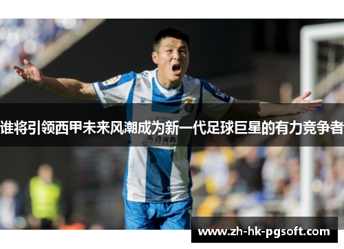谁将引领西甲未来风潮成为新一代足球巨星的有力竞争者