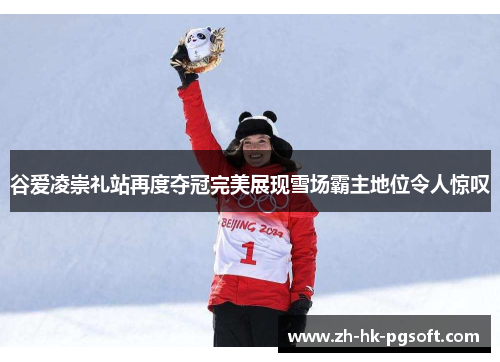 谷爱凌崇礼站再度夺冠完美展现雪场霸主地位令人惊叹