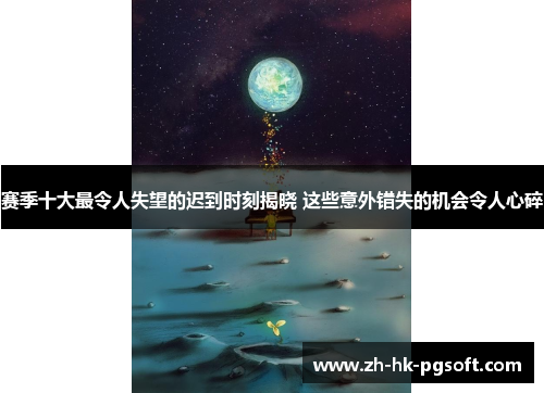 赛季十大最令人失望的迟到时刻揭晓 这些意外错失的机会令人心碎