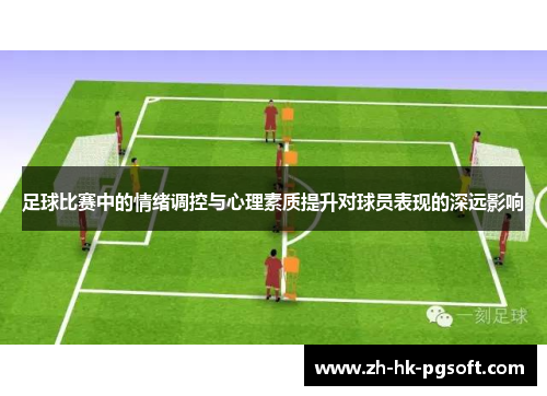 足球比赛中的情绪调控与心理素质提升对球员表现的深远影响 足球比赛中的情绪调控与心理素质提升对球员表现的深远影响