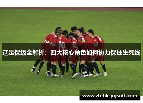 辽足保级全解析：四大核心角色如何协力保住生死线