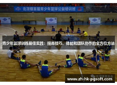 青少年篮球训练最佳实践：提高技巧、体能和团队协作的全方位方法