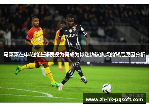 马莱莱在申花的进球表现为何成为球迷热议焦点的背后原因分析